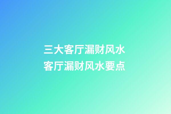 三大客厅漏财风水 客厅漏财风水要点